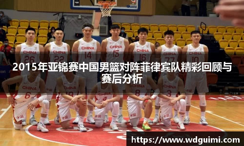 2015年亚锦赛中国男篮对阵菲律宾队精彩回顾与赛后分析