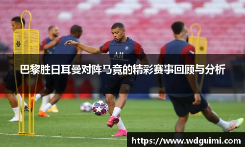 巴黎胜日耳曼对阵马竟的精彩赛事回顾与分析
