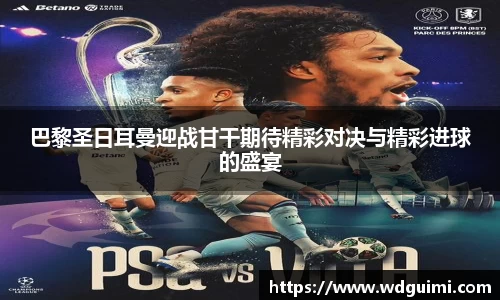 巴黎圣日耳曼迎战甘干期待精彩对决与精彩进球的盛宴