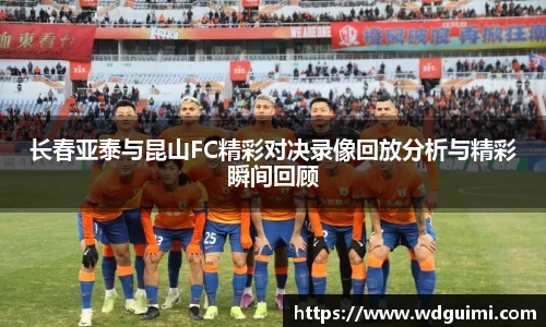 长春亚泰与昆山FC精彩对决录像回放分析与精彩瞬间回顾