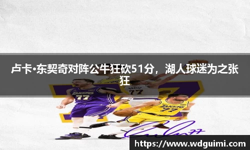 卢卡·东契奇对阵公牛狂砍51分，湖人球迷为之张狂