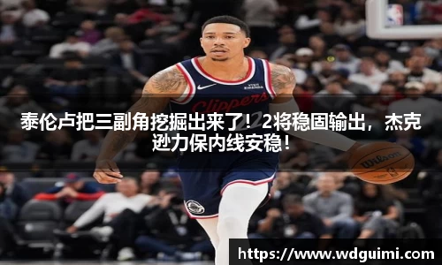 泰伦卢把三副角挖掘出来了！2将稳固输出，杰克逊力保内线安稳！