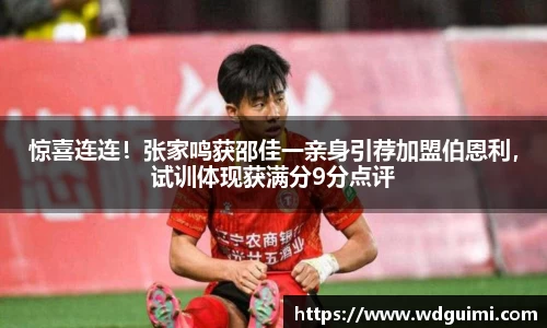 惊喜连连！张家鸣获邵佳一亲身引荐加盟伯恩利，试训体现获满分9分点评